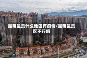 昆明呈贡什么地区有疫情/昆明呈贡区不行吗