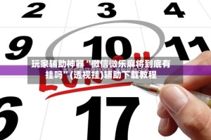 玩家辅助神器“微信微乐麻将到底有挂吗”(透视挂)辅助下载教程