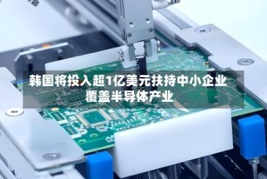 韩国将投入超1亿美元扶持中小企业 覆盖半导体产业