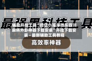 辅助开挂工具“微信小程序微乐四川麻将外卦神器下载安装”开挂下载安装 - 最新辅助工具教程