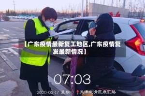 【广东疫情最新复工地区,广东疫情复发最新情况】
