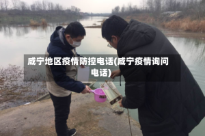 咸宁地区疫情防控电话(咸宁疫情询问电话)