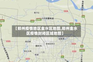 【郑州疫情地区金水区地图,郑州金水区疫情封闭区域地图】