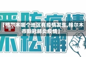 【格尔木哪个地区有疫情发生,格尔木市新冠肺炎疫情】
