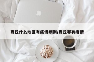 商丘什么地区有疫情病例/商丘哪有疫情