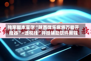 独家脚本实测“陕西微乐麻将万能开挂器”+透视挂”开挂辅助软件教程
