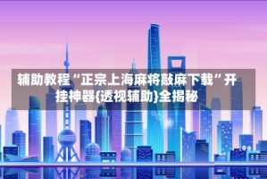 辅助教程“正宗上海麻将敲麻下载”开挂神器{透视辅助}全揭秘