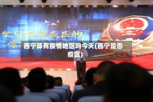 西宁算有疫情地区吗今天(西宁是否疫区)