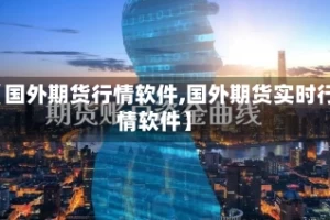 【国外期货行情软件,国外期货实时行情软件】