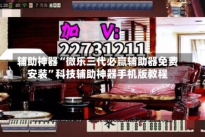 辅助神器“微乐三代必赢辅助器免费安装”科技辅助神器手机版教程