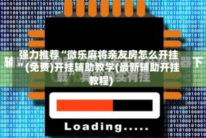 强力推荐“微乐麻将亲友房怎么开挂”(免费)开挂辅助教学(最新辅助开挂教程)