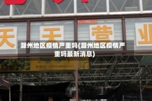 滁州地区疫情严重吗(滁州地区疫情严重吗最新消息)
