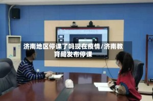 济南地区停课了吗现在疫情/济南教育局发布停课