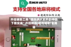 开挂辅助工具“微乐填大坑外卦神器下载安装”开挂神器{透视辅助}全揭秘