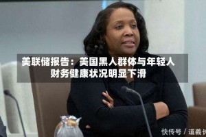 美联储报告：美国黑人群体与年轻人财务健康状况明显下滑