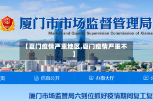 【夏门疫情严重地区,夏门疫情严重不】