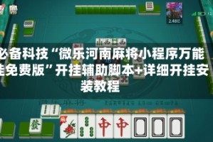 必备科技“微乐河南麻将小程序万能挂免费版”开挂辅助脚本+详细开挂安装教程