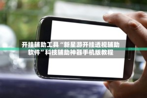 开挂辅助工具“新星游开挂透视辅助软件”科技辅助神器手机版教程