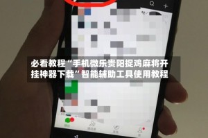 必看教程“手机微乐贵阳捉鸡麻将开挂神器下载”智能辅助工具使用教程