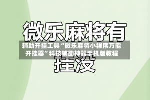 辅助开挂工具“微乐麻将小程序万能开挂器”科技辅助神器手机版教程