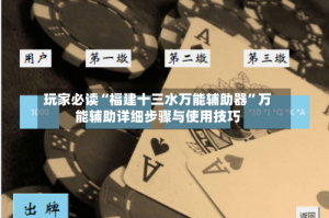 玩家必读“福建十三水万能辅助器”万能辅助详细步骤与使用技巧