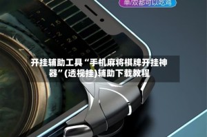 开挂辅助工具“手机麻将棋牌开挂神器”(透视挂)辅助下载教程