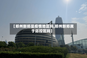 【郑州新郑是疫情地区吗,郑州新郑属于防控区吗】