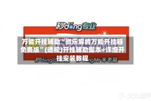 万能开挂辅助“微乐麻将万能开挂器免费版”(透视)开挂辅助脚本+详细开挂安装教程