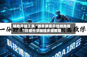 辅助开挂工具“微乐掼蛋开挂辅助器”详细分享装挂步骤教程