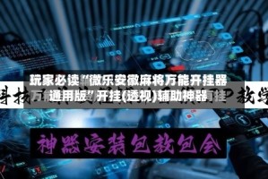 玩家必读“微乐安徽麻将万能开挂器通用版”开挂(透视)辅助神器