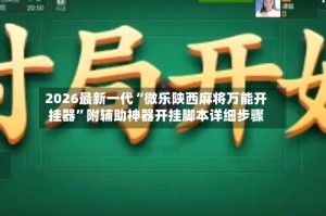 2026最新一代“微乐陕西麻将万能开挂器”附辅助神器开挂脚本详细步骤