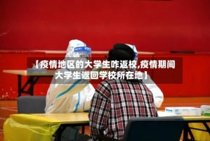【疫情地区的大学生咋返校,疫情期间大学生返回学校所在地】