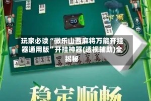 玩家必读“微乐山西麻将万能开挂器通用版”开挂神器{透视辅助}全揭秘