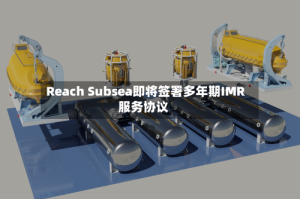 Reach Subsea即将签署多年期IMR服务协议