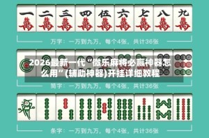 2026最新一代“微乐麻将必赢神器怎么用”(辅助神器)开挂详细教程