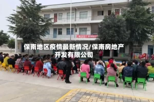 保南地区疫情最新情况/保南房地产开发有限公司