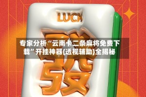 专家分析“云南卡二条麻将免费下载”开挂神器{透视辅助}全揭秘
