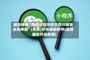 辅助神器“微信小程序微乐四川麻将必赢神器”(免费)开挂辅助教学(最新辅助开挂教程)