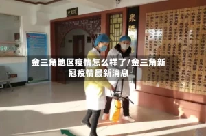 金三角地区疫情怎么样了/金三角新冠疫情最新消息