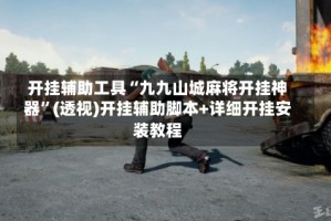 开挂辅助工具“九九山城麻将开挂神器”(透视)开挂辅助脚本+详细开挂安装教程