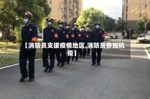 【消防员支援疫情地区,消防员参加抗疫】