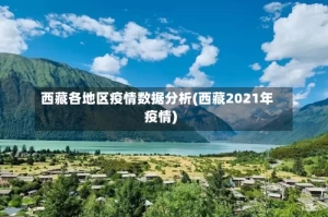 西藏各地区疫情数据分析(西藏2021年疫情)