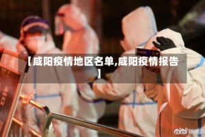 【咸阳疫情地区名单,咸阳疫情报告】