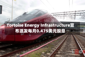 Tortoise Energy Infrastructure宣布派发每月0.475美元股息