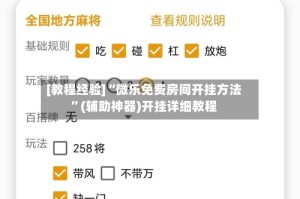 [教程经验]“微乐免费房间开挂方法”(辅助神器)开挂详细教程