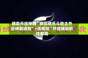 辅助开挂神器“微信微乐斗地主外卦神器透视”+透视挂”开挂辅助软件教程