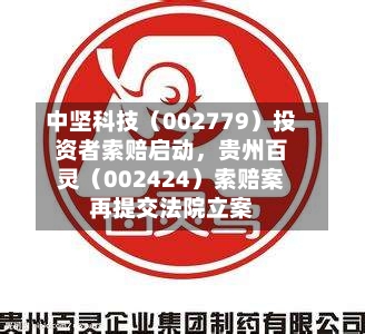 中坚科技（002779）投资者索赔启动，贵州百灵（002424）索赔案再提交法院立案-第1张图片