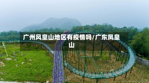 广州风皇山地区有疫情吗/广东凤皇山-第1张图片