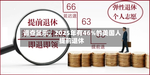 调查显示，2025年有46%的美国人提前退休-第1张图片