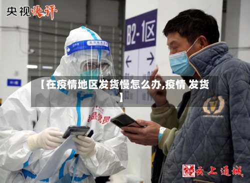【在疫情地区发货慢怎么办,疫情 发货】-第1张图片